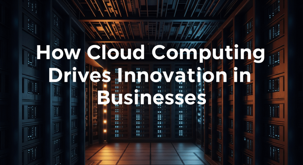 How Cloud Computing Drives Innovation in Businesses