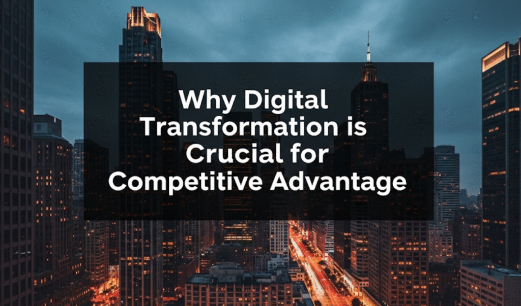 Why Digital Transformation is Crucial for Competitive Advantage